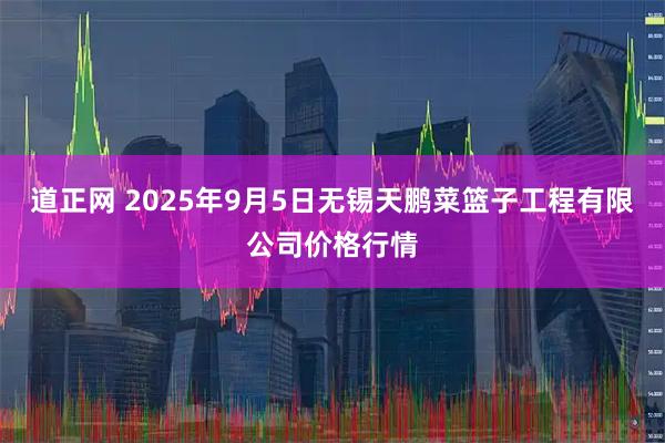 道正网 2025年9月5日无锡天鹏菜篮子工程有限公司价格行情