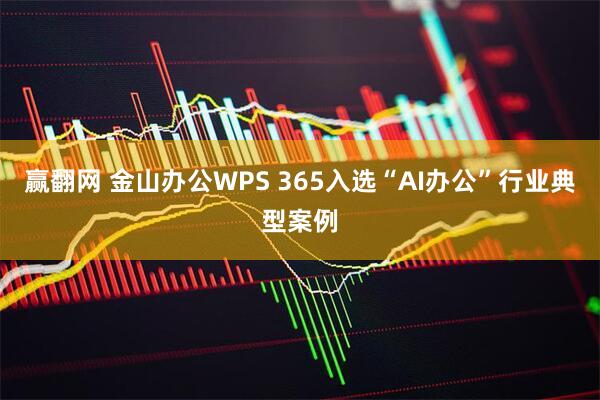 赢翻网 金山办公WPS 365入选“AI办公”行业典型案例