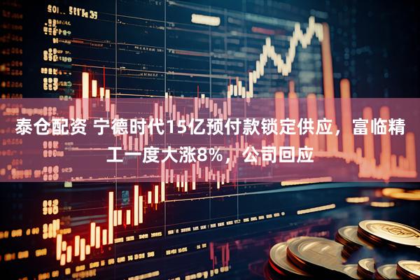 泰仓配资 宁德时代15亿预付款锁定供应，富临精工一度大涨8%，公司回应