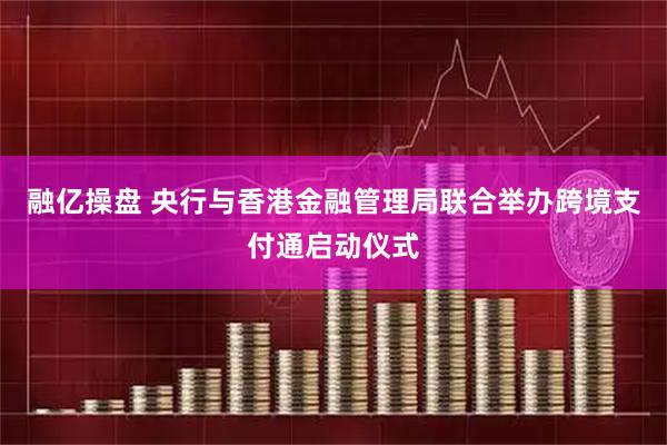 融亿操盘 央行与香港金融管理局联合举办跨境支付通启动仪式