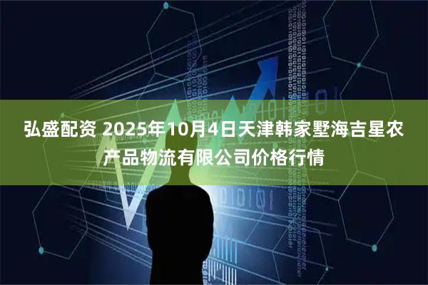 弘盛配资 2025年10月4日天津韩家墅海吉星农产品物流有限公司价格行情