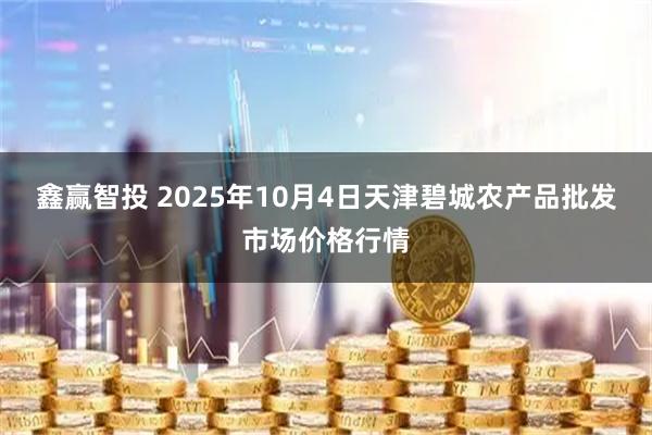 鑫赢智投 2025年10月4日天津碧城农产品批发市场价格行情