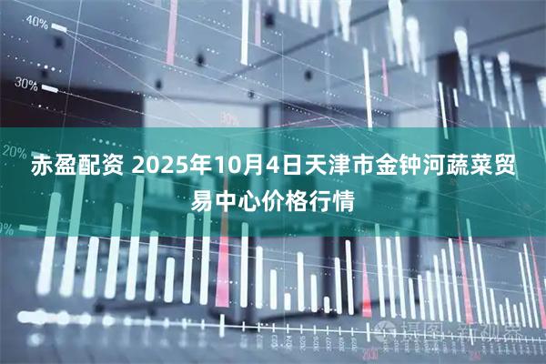 赤盈配资 2025年10月4日天津市金钟河蔬菜贸易中心价格行情