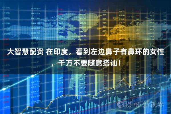 大智慧配资 在印度,看到左边鼻子有鼻环的女性,千万不要随意搭讪!