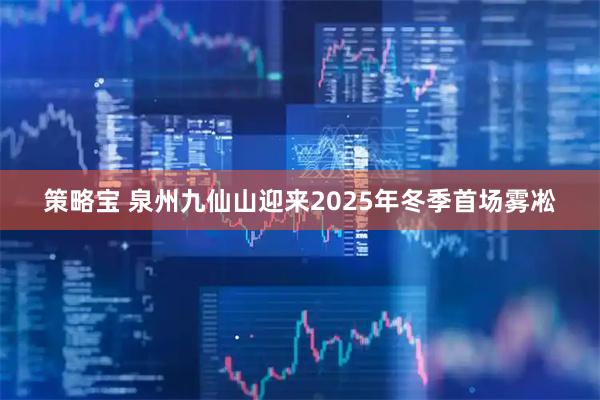 策略宝 泉州九仙山迎来2025年冬季首场雾凇